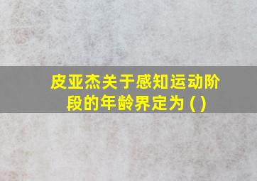 皮亚杰关于感知运动阶段的年龄界定为 ( )